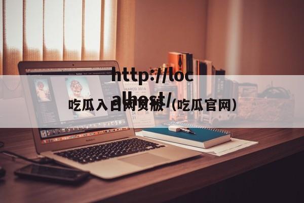 吃瓜入口网页版（吃瓜官网）